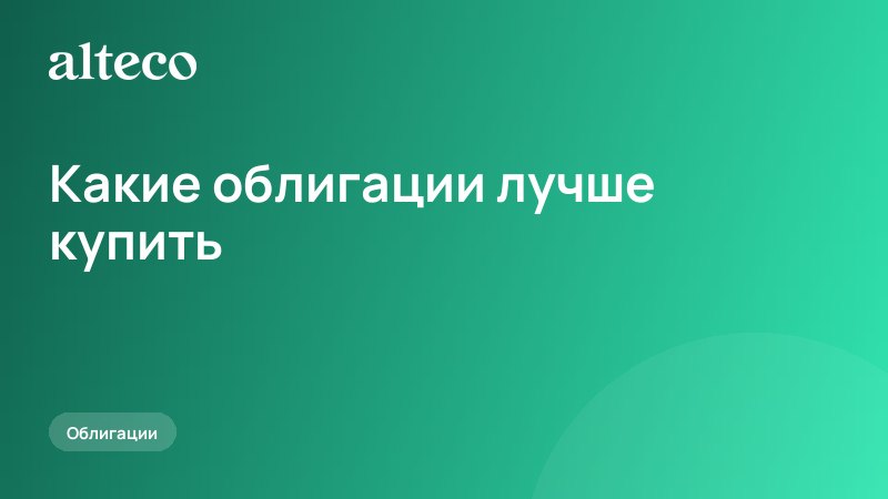 Какие облигации лучше купить: шесть параметров вместо угадывания